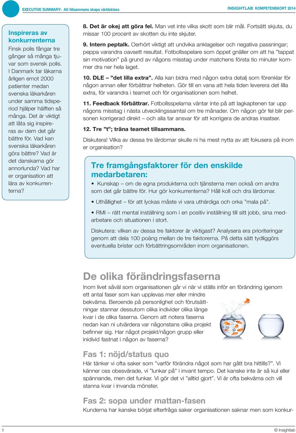 Vad kan svenska läkarkåren göra bättre? Vad är det danskarna gör annorlunda? Vad har er organisation att lära av konkurrenterna? 8. Det är okej att göra fel. Man vet inte vilka skott som blir mål.