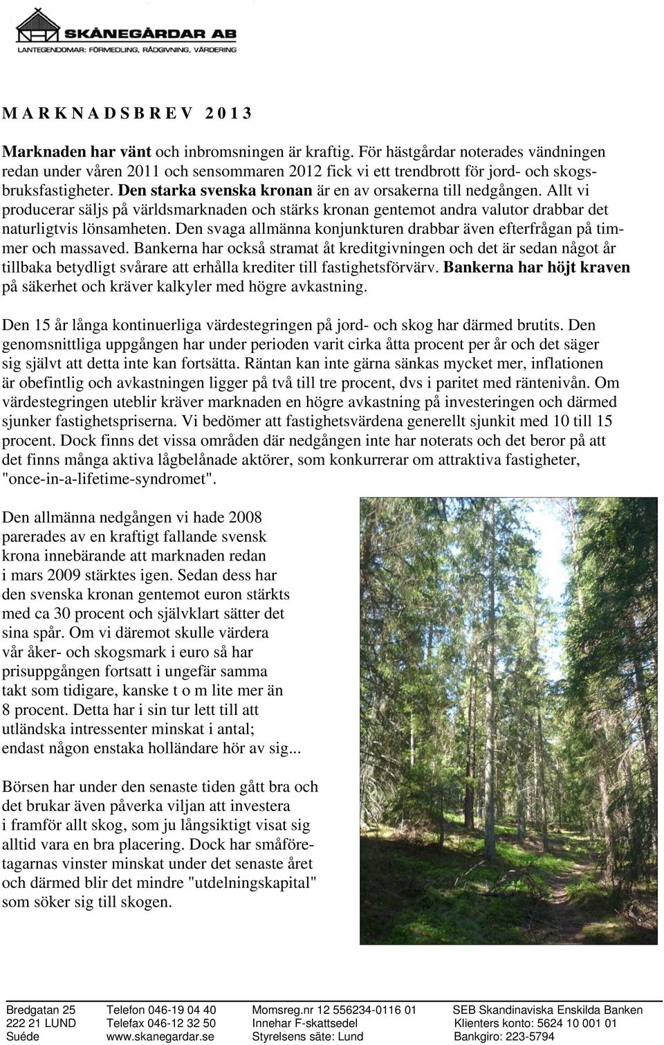 Allt vi producerar säljs på världsmarknaden och stärks kronan gentemot andra valutor drabbar det naturligtvis lönsamheten.