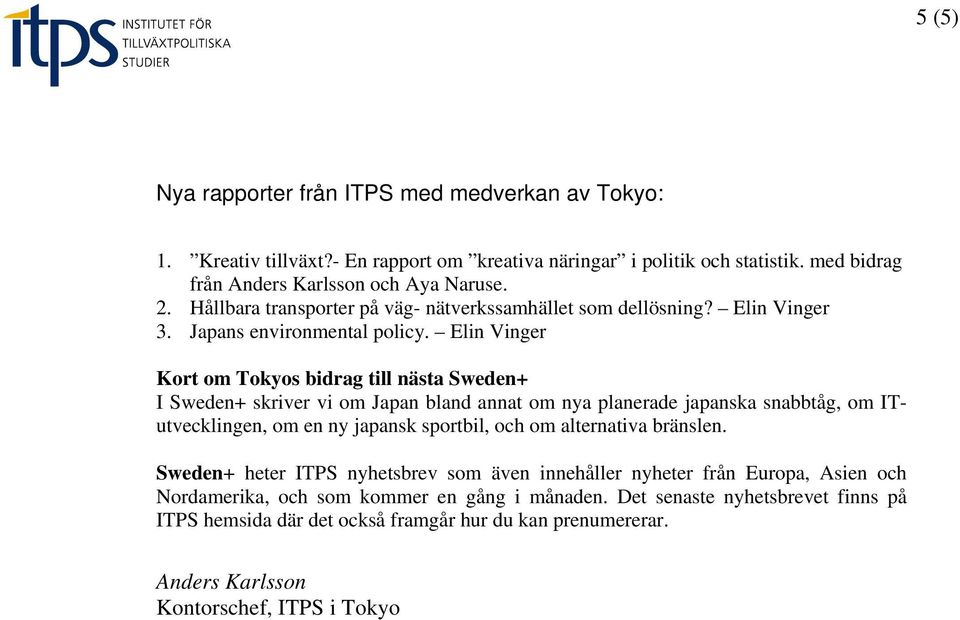 Elin Vinger Kort om Tokyos bidrag till nästa Sweden+ I Sweden+ skriver vi om Japan bland annat om nya planerade japanska snabbtåg, om ITutvecklingen, om en ny japansk sportbil, och om