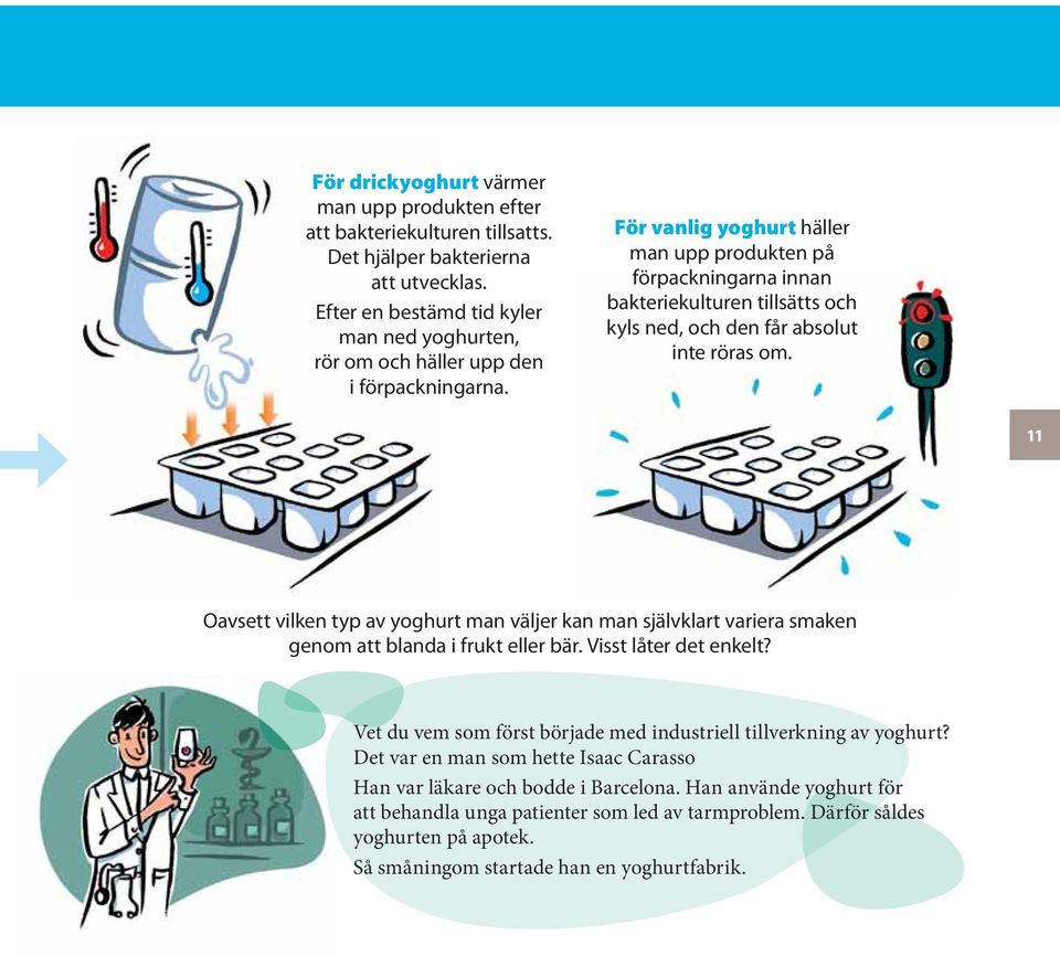 För vanlig yoghurt häller man upp produkten på förpackningarna innan bakteriekulturen tillsätts och kyls ned, och den får absolut inte röras om.