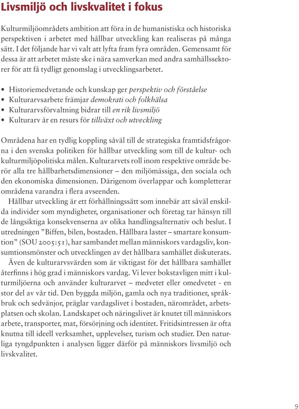 Historiemedvetande och kunskap ger perspektiv och förståelse Kulturarvsarbete främjar demokrati och folkhälsa Kulturarvsförvaltning bidrar till en rik livsmiljö Kulturarv är en resurs för tillväxt