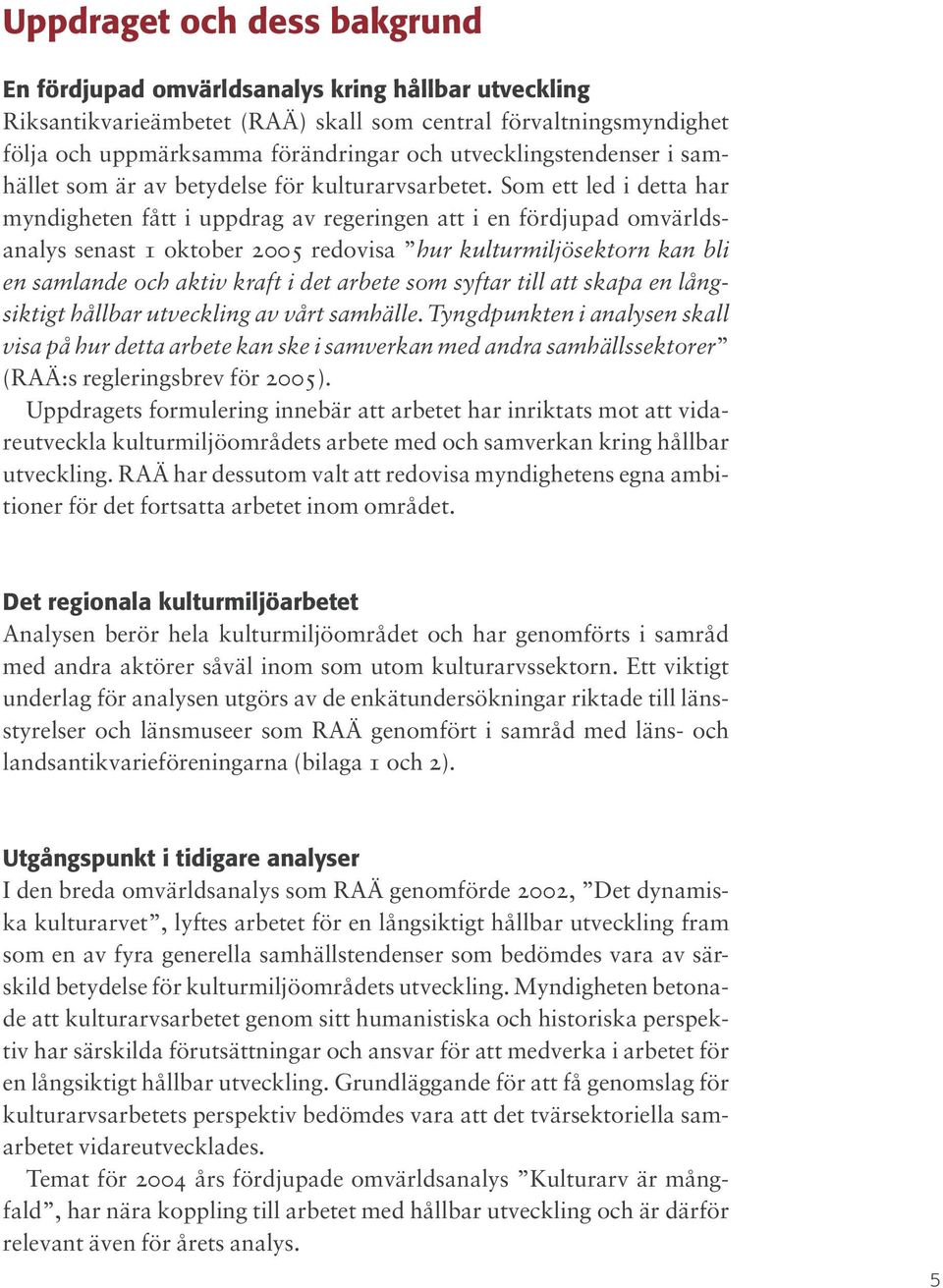 Som ett led i detta har myndigheten fått i uppdrag av regeringen att i en fördjupad omvärldsanalys senast 1 oktober 2005 redovisa hur kulturmiljösektorn kan bli en samlande och aktiv kraft i det