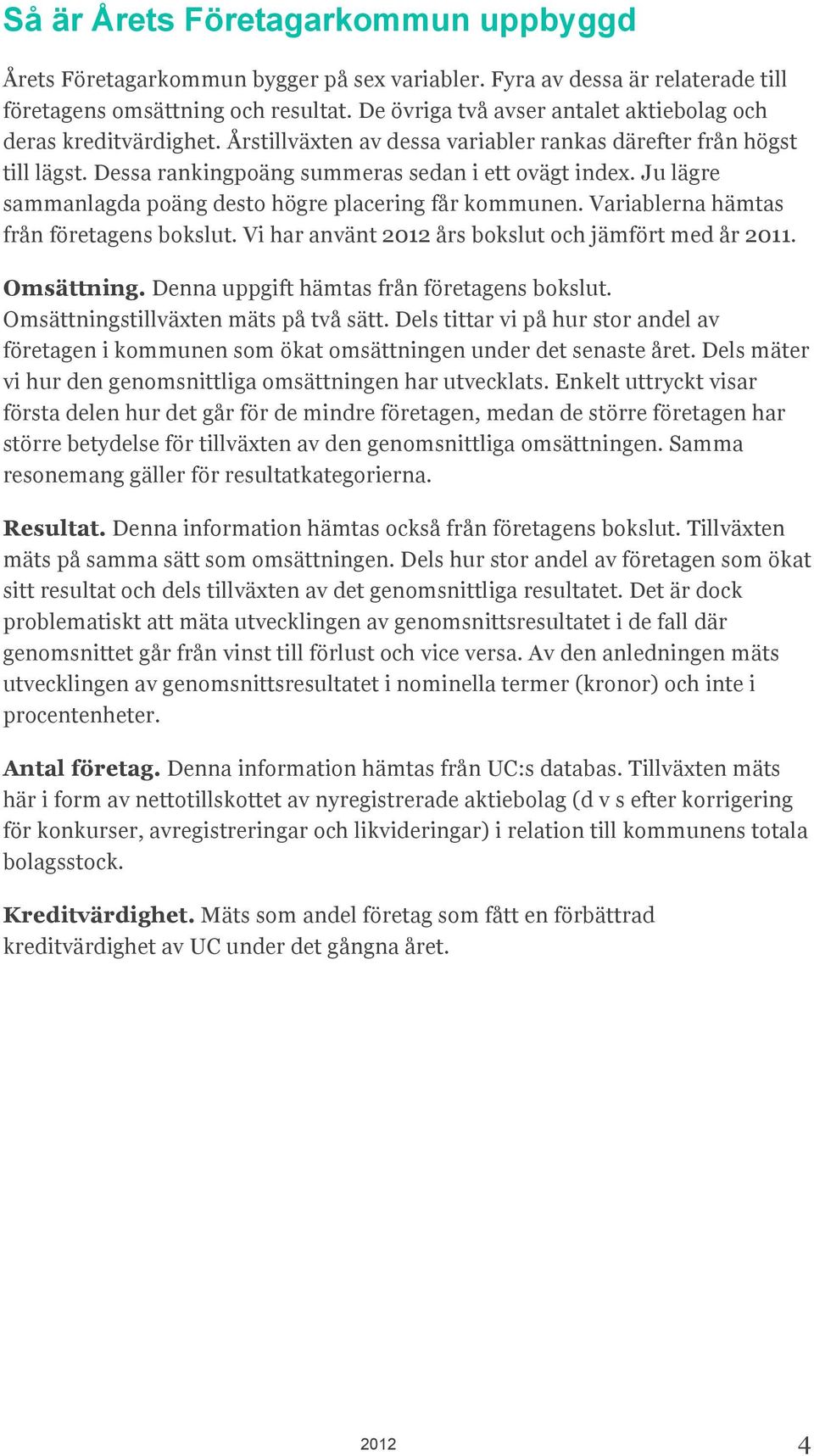 Ju lägre sammanlagda poäng desto högre placering får kommunen. Variablerna hämtas från företagens bokslut. Vi har använt 2012 års bokslut och jämfört med år 2011. Omsättning.