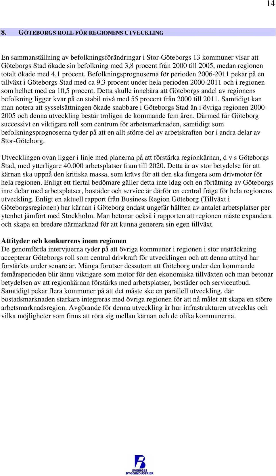 Befolkningsprognoserna för perioden 2006-2011 pekar på en tillväxt i Göteborgs Stad med ca 9,3 procent under hela perioden 2000-2011 och i regionen som helhet med ca 10,5 procent.