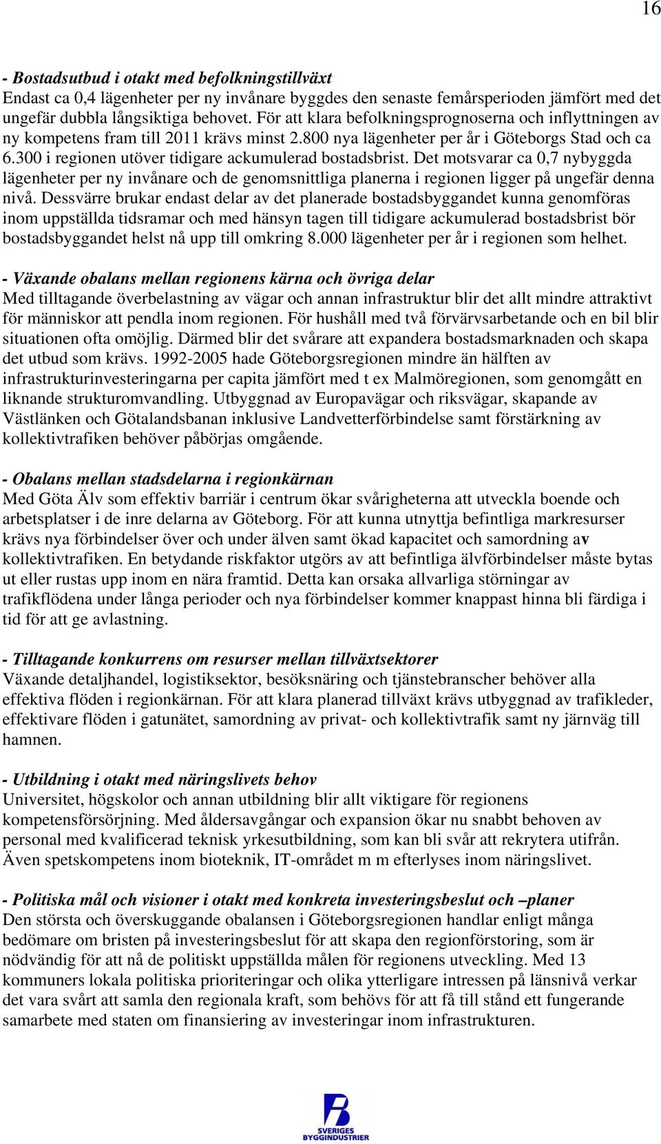 300 i regionen utöver tidigare ackumulerad bostadsbrist. Det motsvarar ca 0,7 nybyggda lägenheter per ny invånare och de genomsnittliga planerna i regionen ligger på ungefär denna nivå.