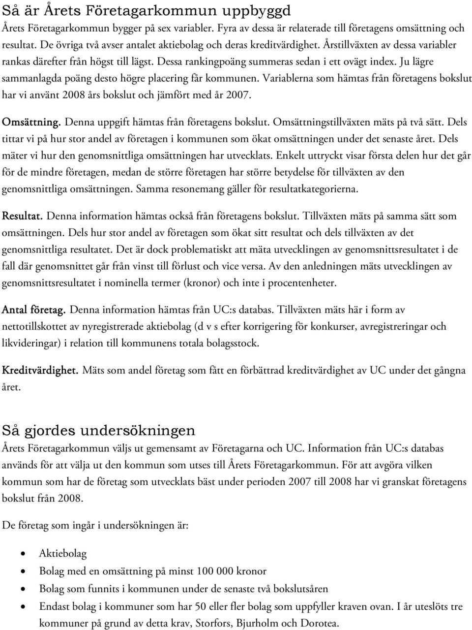 Ju lägre sammanlagda poäng desto högre placering får kommunen. Variablerna som hämtas från företagens bokslut har vi använt 2008 års bokslut och jämfört med år 2007. Omsättning.