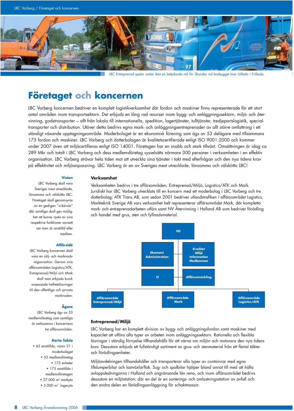 Det erbjuds en lång rad resurser inom bygg- och anläggningssektorn, miljö- och återvinning, godstransporter allt från lokala till internationella, spedition, lagertjänster, tulltjänster,