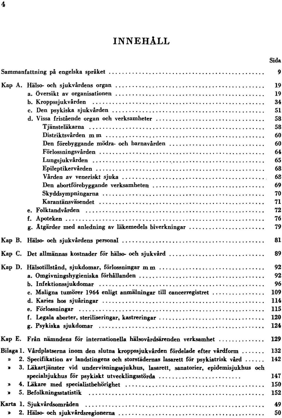 veneriskt sjuka 68 Den abortförebyggande verksamheten 69 Skyddsympningarna 70 Karantänsväsendet 71 e. Folktandvården 72 f. Apoteken 76 g. Åtgärder med anledning av läkemedels biverkningar 79 Kap B.