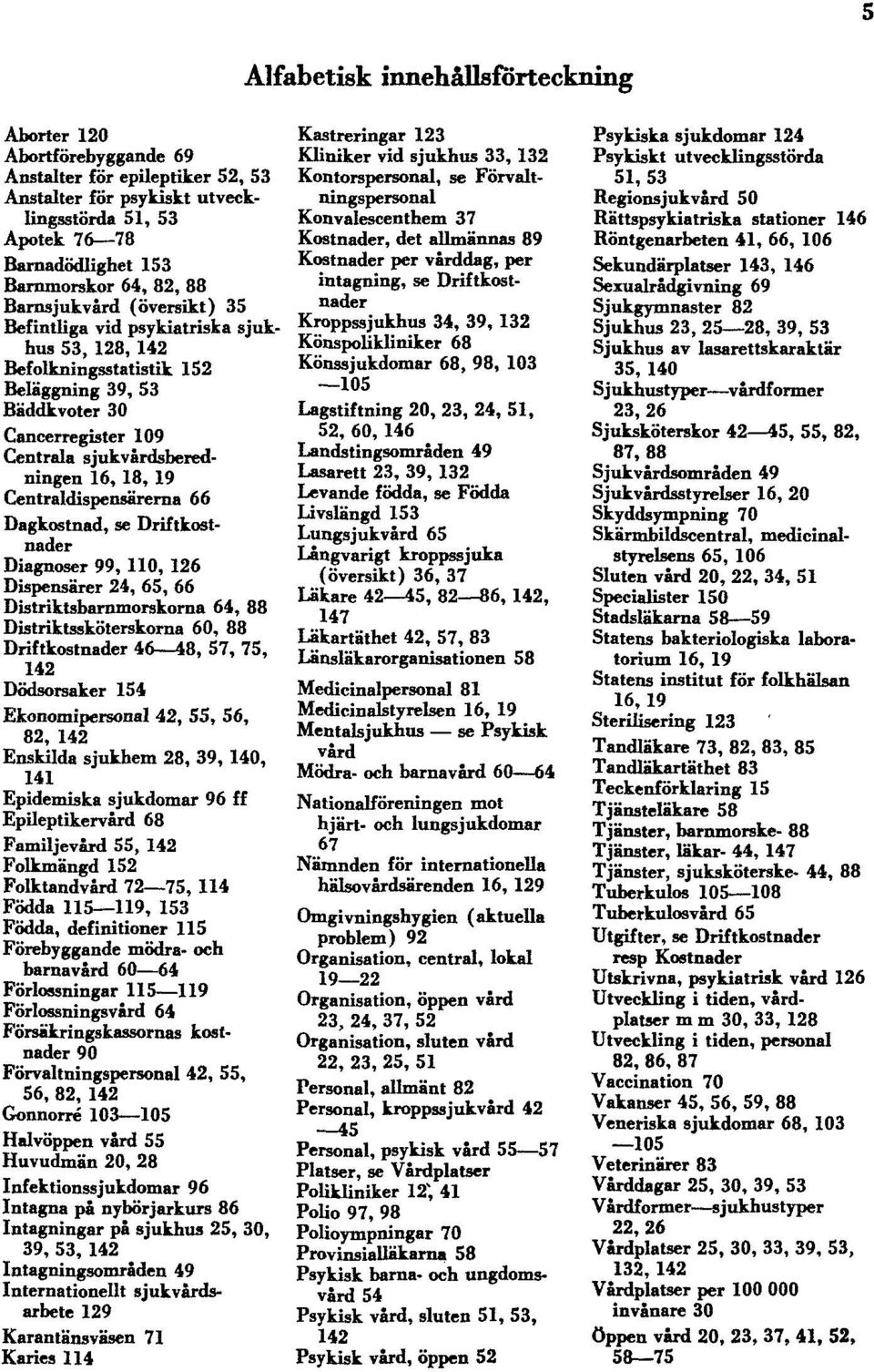 Centraldispensärerna 66 Dagkostnad, se Driftkostnader Diagnoser 99, 110, 126 Dispensärer 24, 65, 66 Distriktsbarnmorskorna 64, 88 Distriktssköterskorna 60, 88 Driftkostnader 46 48, 57, 75, 142