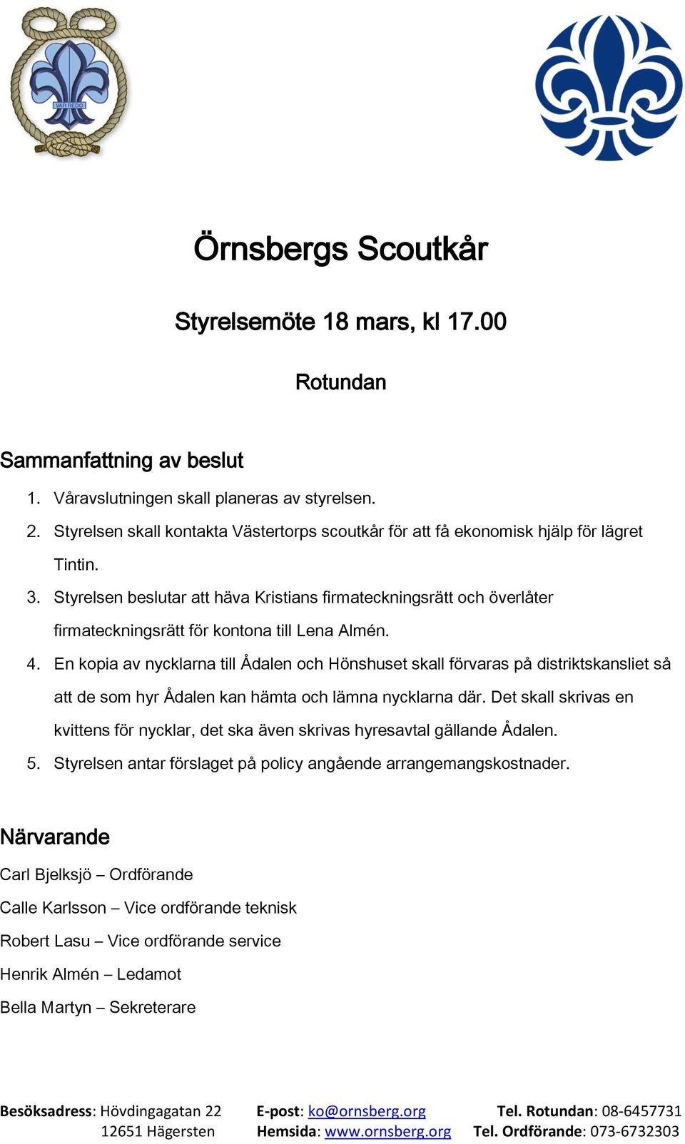 Styrelsen beslutar att häva Kristians firmateckningsrätt och överlåter firmateckningsrätt för kontona till Lena Almén. 4.