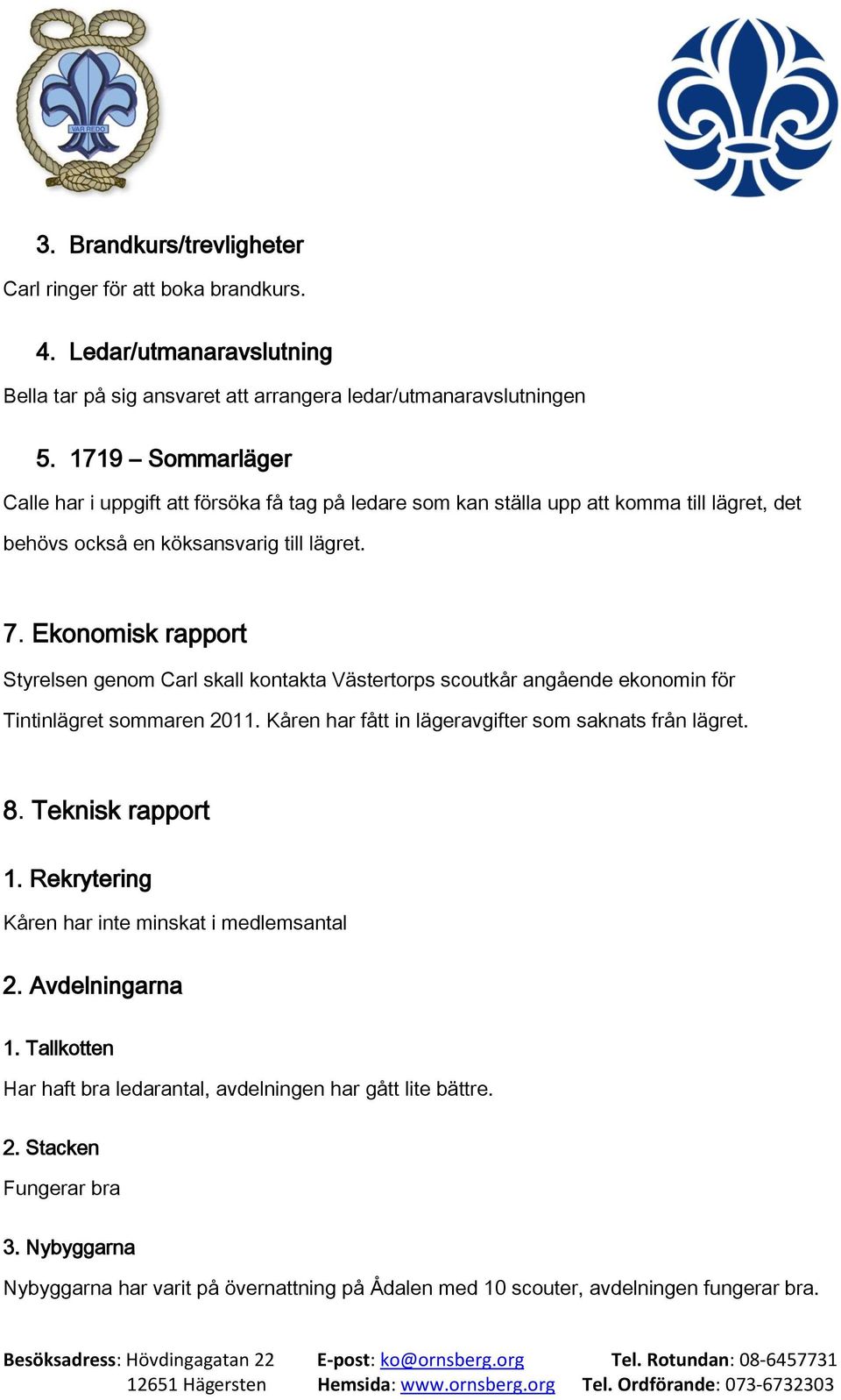 Ekonomisk rapport Styrelsen genom Carl skall kontakta Västertorps scoutkår angående ekonomin för Tintinlägret sommaren 2011. Kåren har fått in lägeravgifter som saknats från lägret. 8.