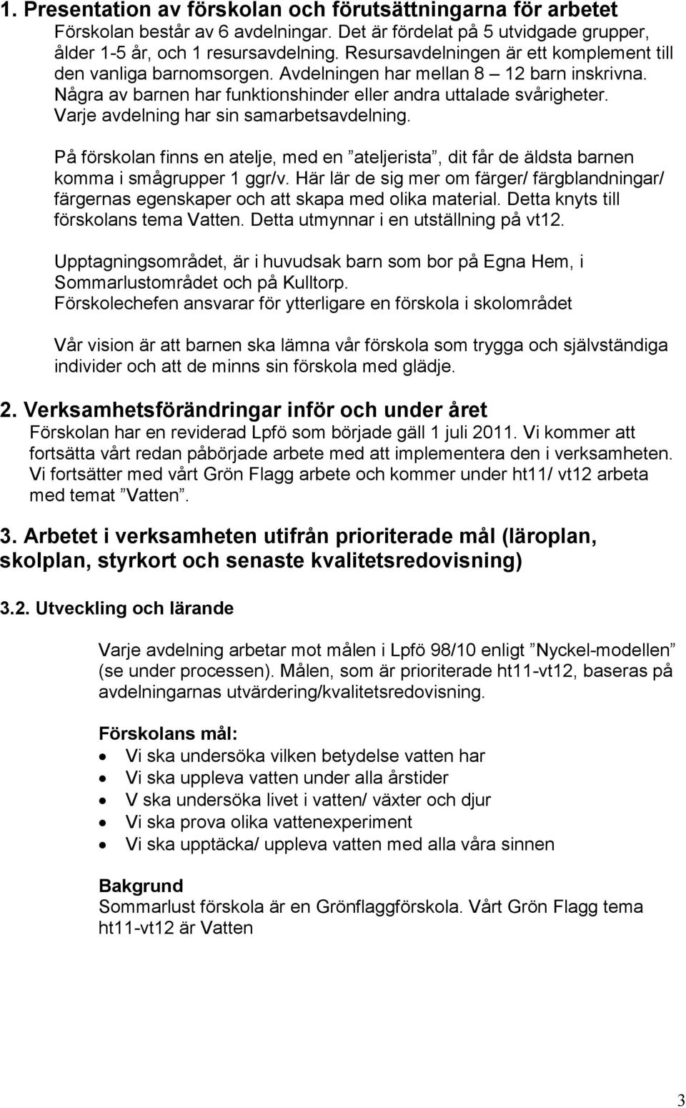 Varje avdelning har sin samarbetsavdelning. På förskolan finns en atelje, med en ateljerista, dit får de äldsta barnen komma i smågrupper 1 ggr/v.