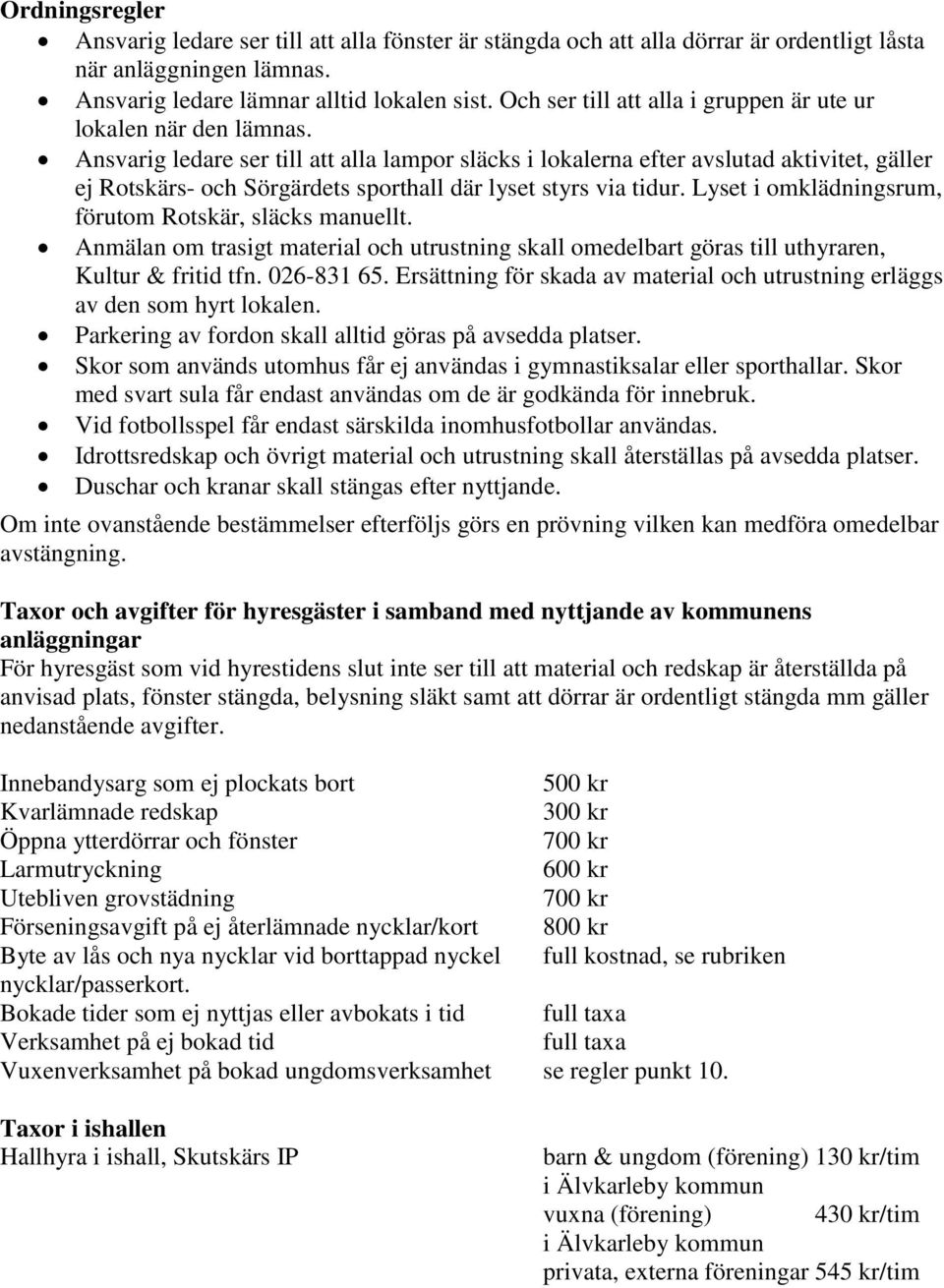 Ansvarig ledare ser till att alla lampor släcks i lokalerna efter avslutad aktivitet, gäller ej Rotskärs- och Sörgärdets sporthall där lyset styrs via tidur.