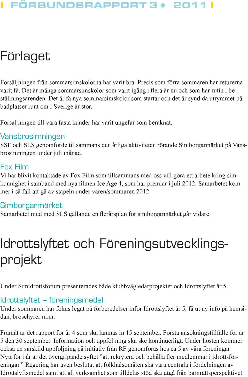 Det är få nya sommarsimskolor som startar och det är synd då utrymmet på badplatser runt om i Sverige är stor. Försäljningen till våra fasta kunder har varit ungefär som beräknat.