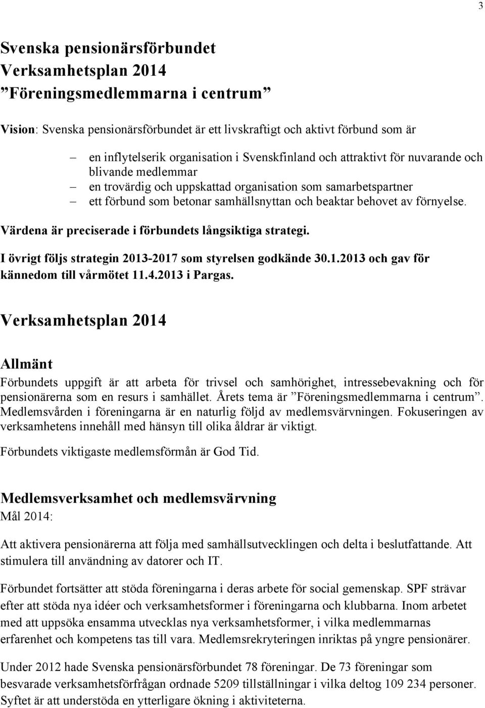 Värdena är preciserade i förbundets långsiktiga strategi. I övrigt följs strategin 2013-2017 som styrelsen godkände 30.1.2013 och gav för kännedom till vårmötet 11.4.2013 i Pargas.