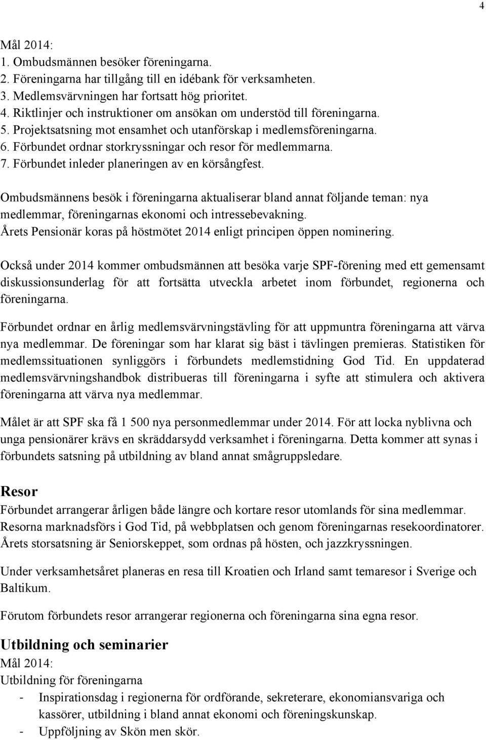 Förbundet ordnar storkryssningar och resor för medlemmarna. 7. Förbundet inleder planeringen av en körsångfest.