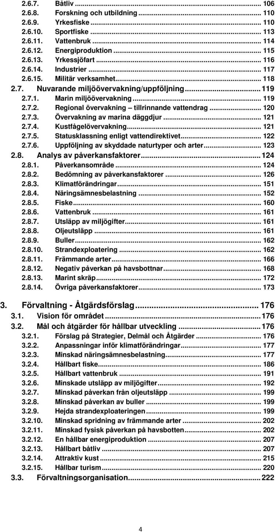 .. 120 2.7.3. Övervakning av marina däggdjur... 121 2.7.4. Kustfågelövervakning... 121 2.7.5. Statusklassning enligt vattendirektivet... 122 2.7.6. Uppföljning av skyddade naturtyper och arter... 123 2.