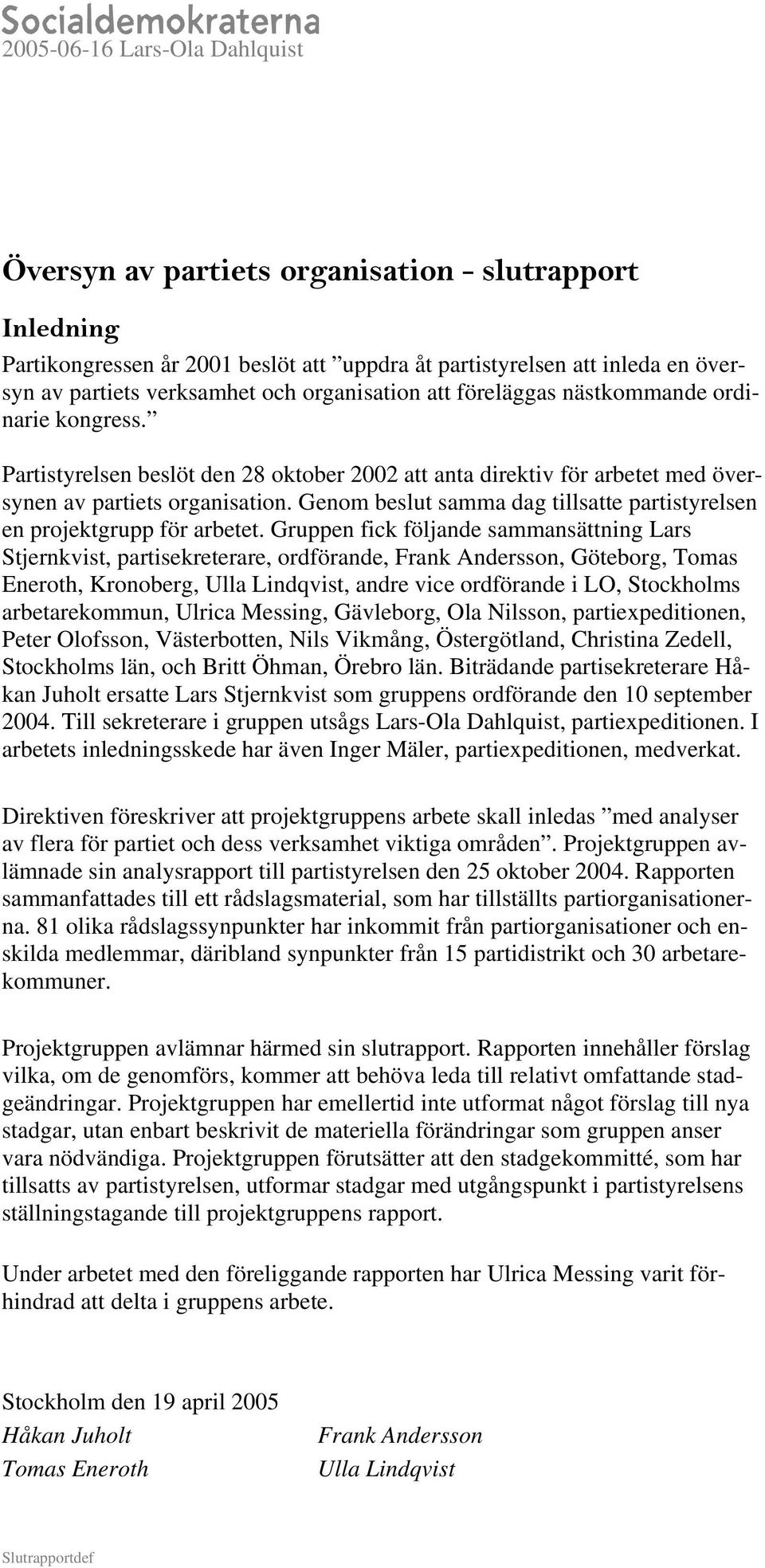 Genom beslut samma dag tillse partistyrelsen en projektgrupp för arbetet.