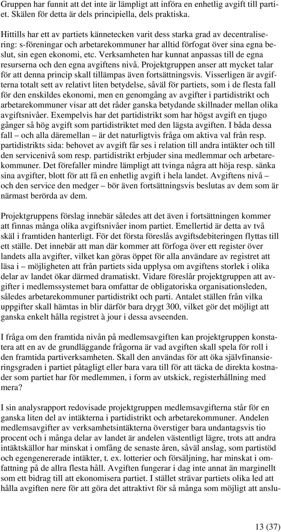 Verksamheten har kunnat anpassas till de egna resurserna och den egna avgiftens nivå. Projektgruppen anser mycket talar för denna princip skall tillämpas även fortsättningsvis.