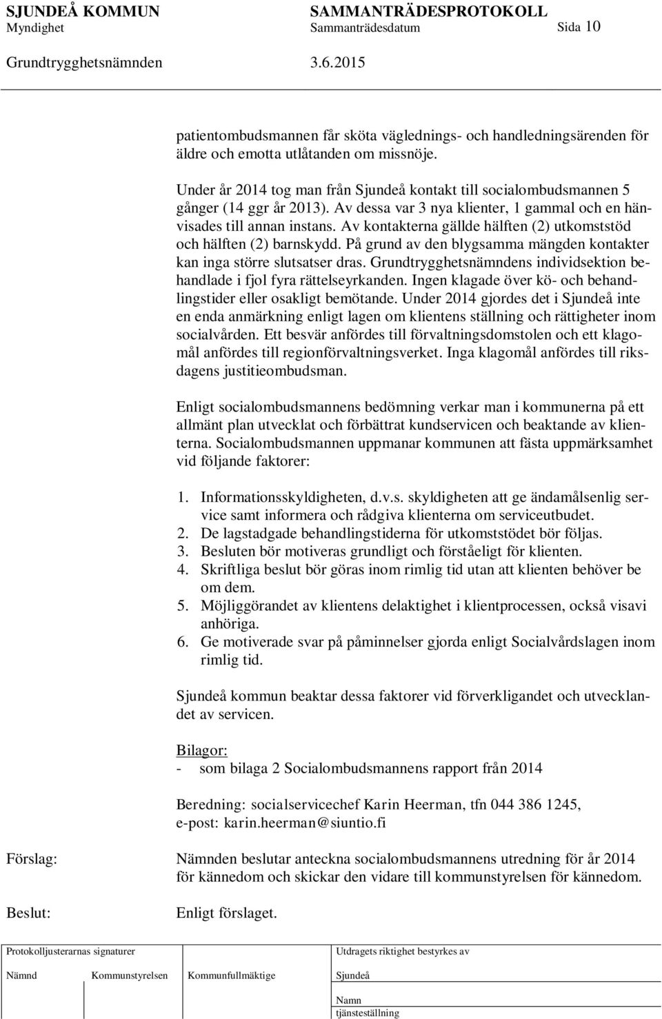 Av kontakterna gällde hälften (2) utkomststöd och hälften (2) barnskydd. På grund av den blygsamma mängden kontakter kan inga större slutsatser dras.