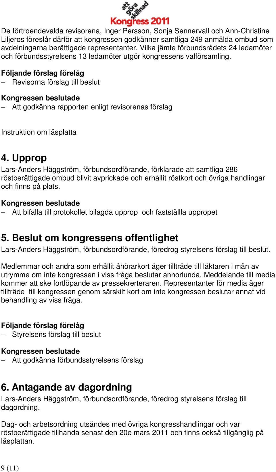 Följande förslag förelåg Revisorna förslag till beslut Kongressen beslutade Att godkänna rapporten enligt revisorenas förslag Instruktion om läsplatta 4.