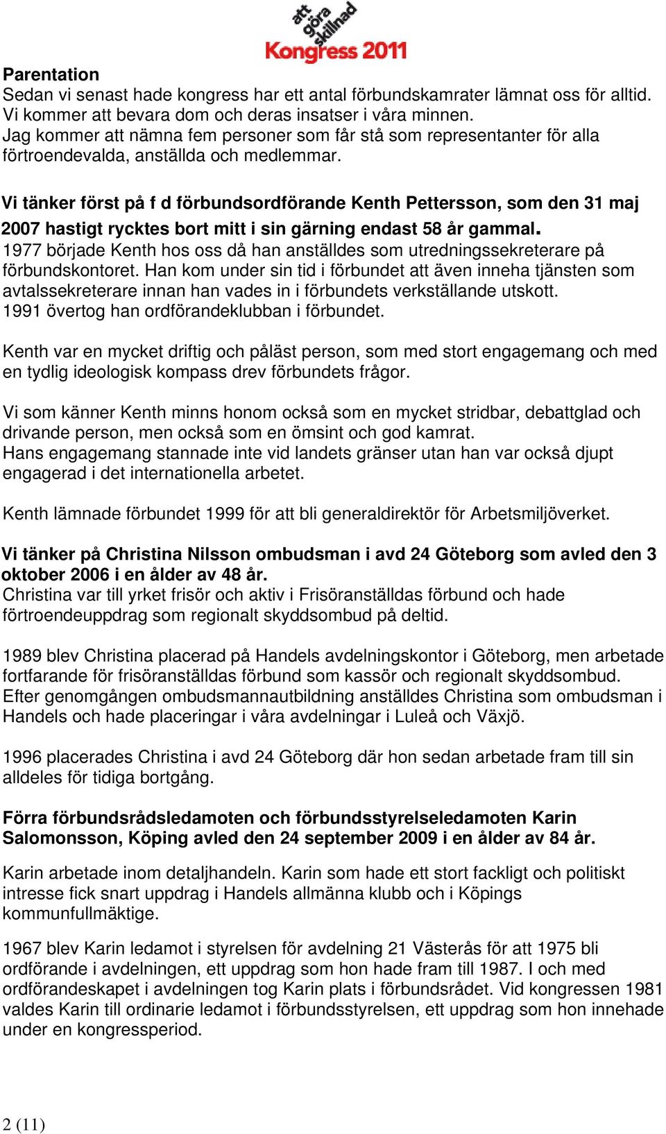 Vi tänker först på f d förbundsordförande Kenth Pettersson, som den 31 maj 2007 hastigt rycktes bort mitt i sin gärning endast 58 år gammal.