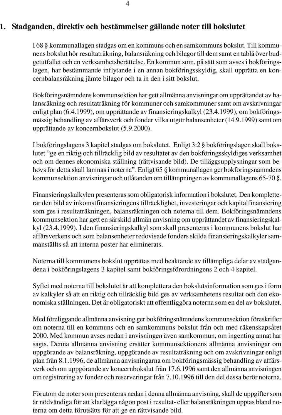 En kommun som, på sätt som avses i bokföringslagen, har bestämmande inflytande i en annan bokföringsskyldig, skall upprätta en koncernbalansräkning jämte bilagor och ta in den i sitt bokslut.