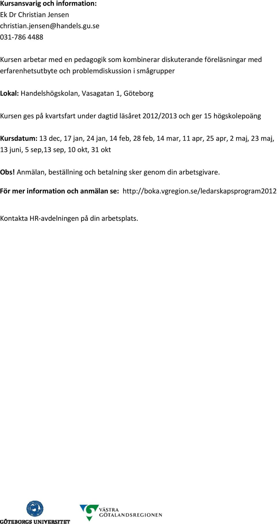 Handelshögskolan, Vasagatan 1, Göteborg Kursen ges på kvartsfart under dagtid läsåret 2012/2013 och ger 15 högskolepoäng Kursdatum: 13 dec, 17 jan, 24 jan, 14 feb, 28