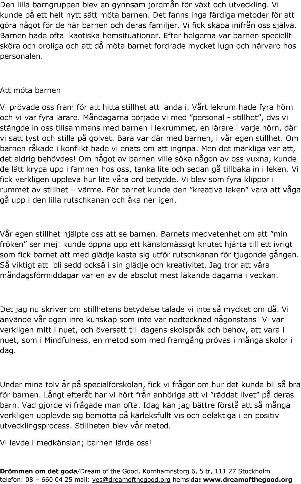 Efter helgerna var barnen speciellt sköra och oroliga och att då möta barnet fordrade mycket lugn och närvaro hos personalen. Att möta barnen Vi prövade oss fram för att hitta stillhet att landa i.