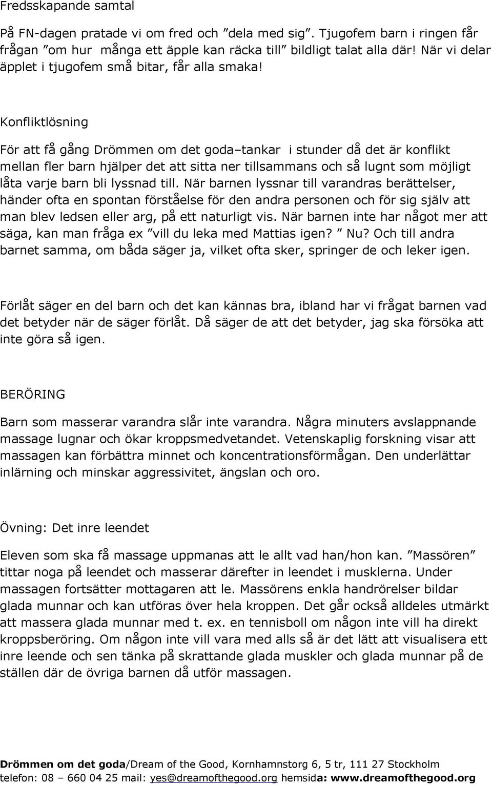 Konfliktlösning För att få gång Drömmen om det goda tankar i stunder då det är konflikt mellan fler barn hjälper det att sitta ner tillsammans och så lugnt som möjligt låta varje barn bli lyssnad