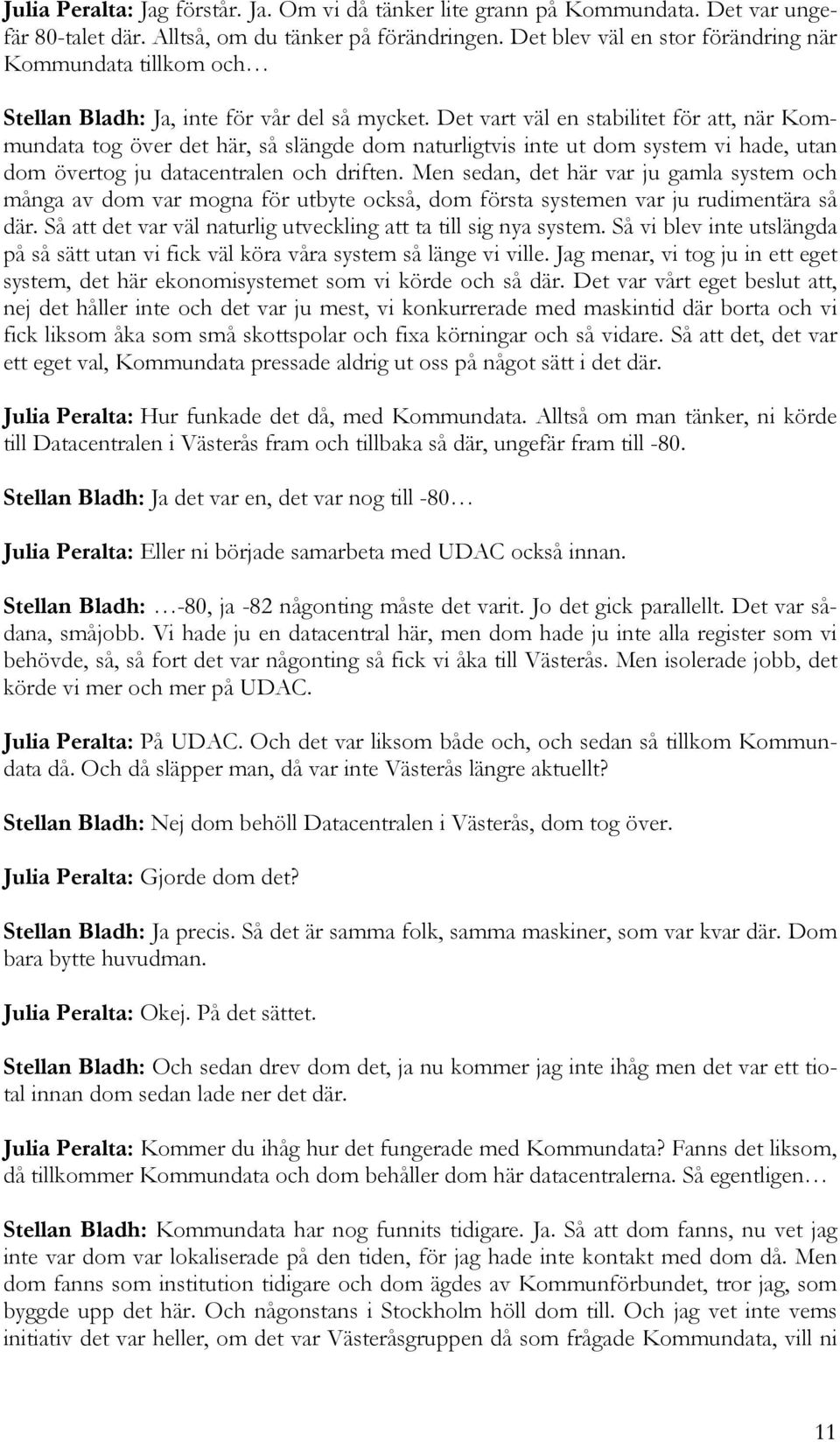 Det vart väl en stabilitet för att, när Kommundata tog över det här, så slängde dom naturligtvis inte ut dom system vi hade, utan dom övertog ju datacentralen och driften.