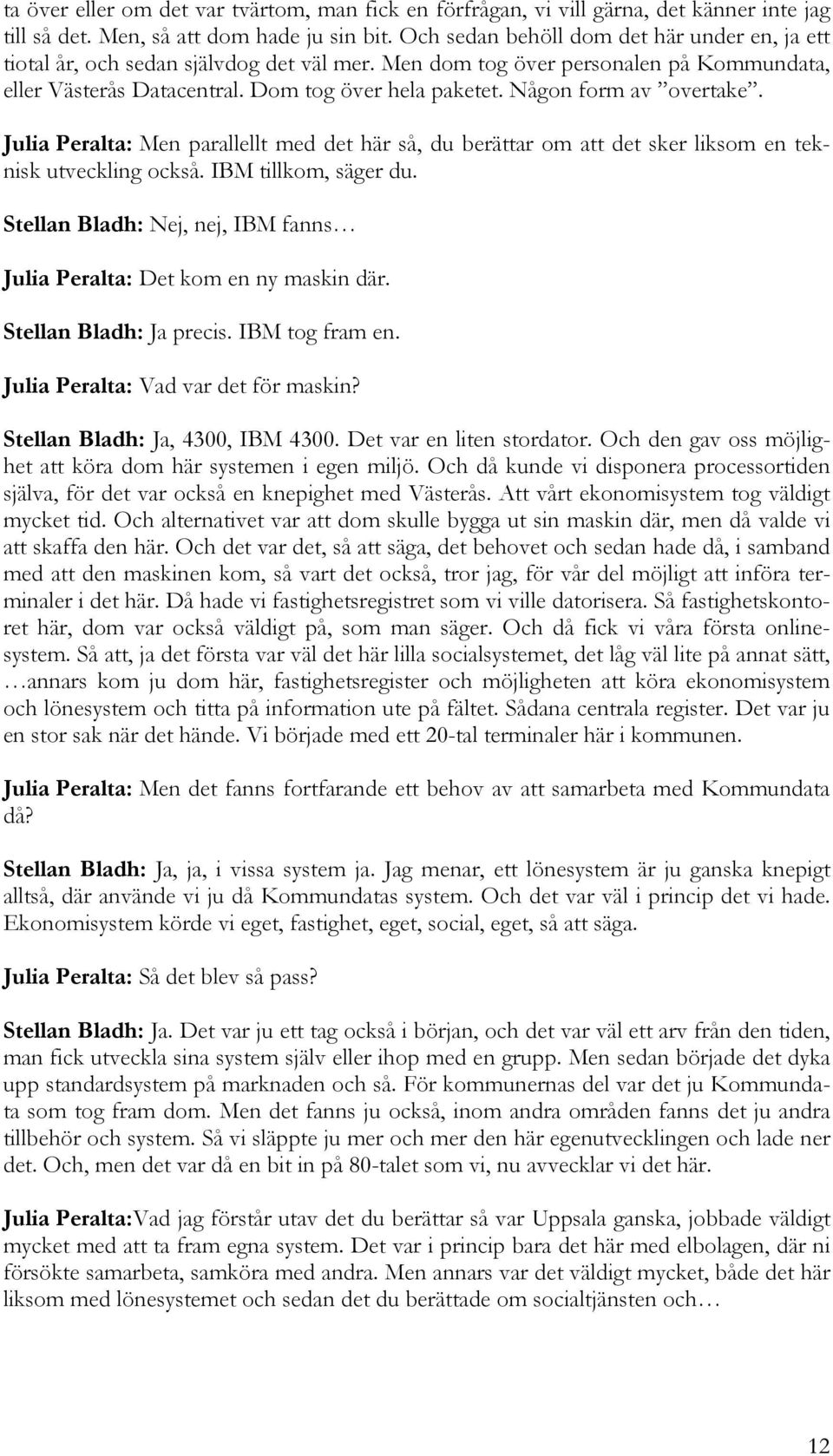 Någon form av overtake. Julia Peralta: Men parallellt med det här så, du berättar om att det sker liksom en teknisk utveckling också. IBM tillkom, säger du.