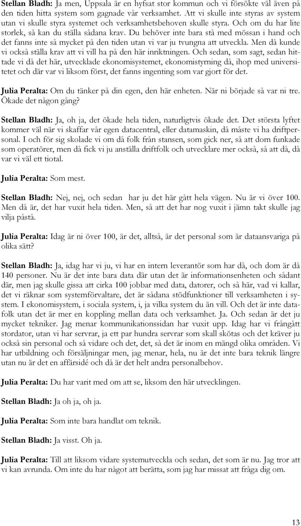 Du behöver inte bara stå med mössan i hand och det fanns inte så mycket på den tiden utan vi var ju tvungna att utveckla. Men då kunde vi också ställa krav att vi vill ha på den här inriktningen.