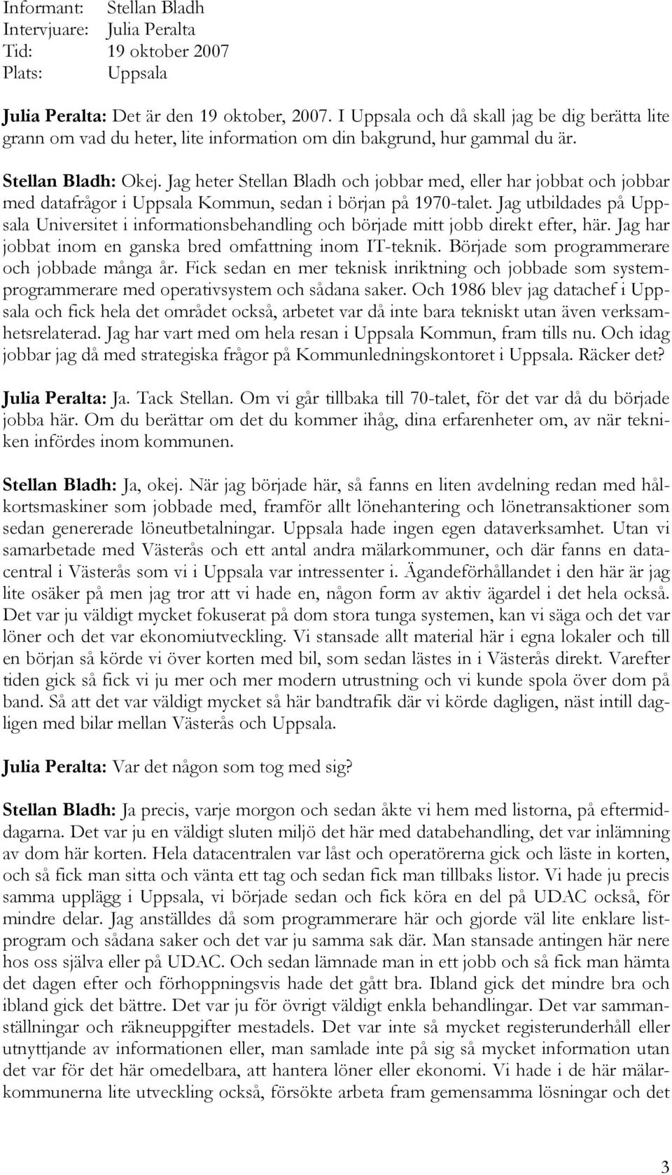 Jag heter Stellan Bladh och jobbar med, eller har jobbat och jobbar med datafrågor i Uppsala Kommun, sedan i början på 1970-talet.