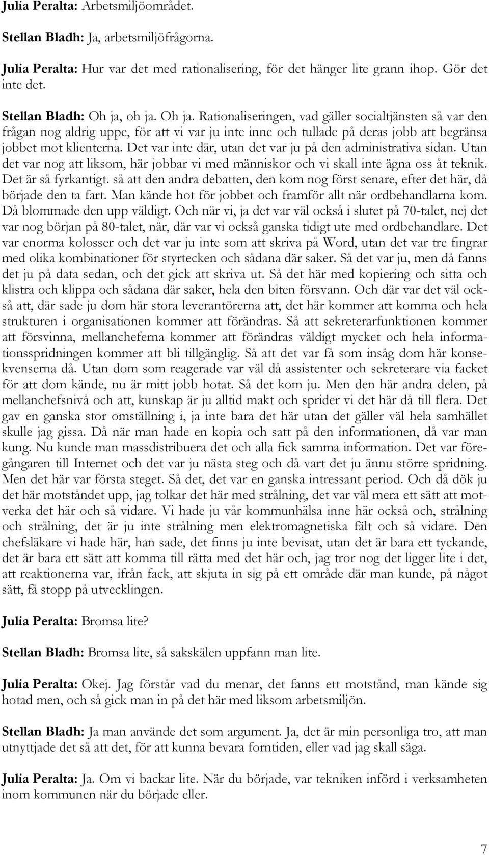 Det var inte där, utan det var ju på den administrativa sidan. Utan det var nog att liksom, här jobbar vi med människor och vi skall inte ägna oss åt teknik. Det är så fyrkantigt.