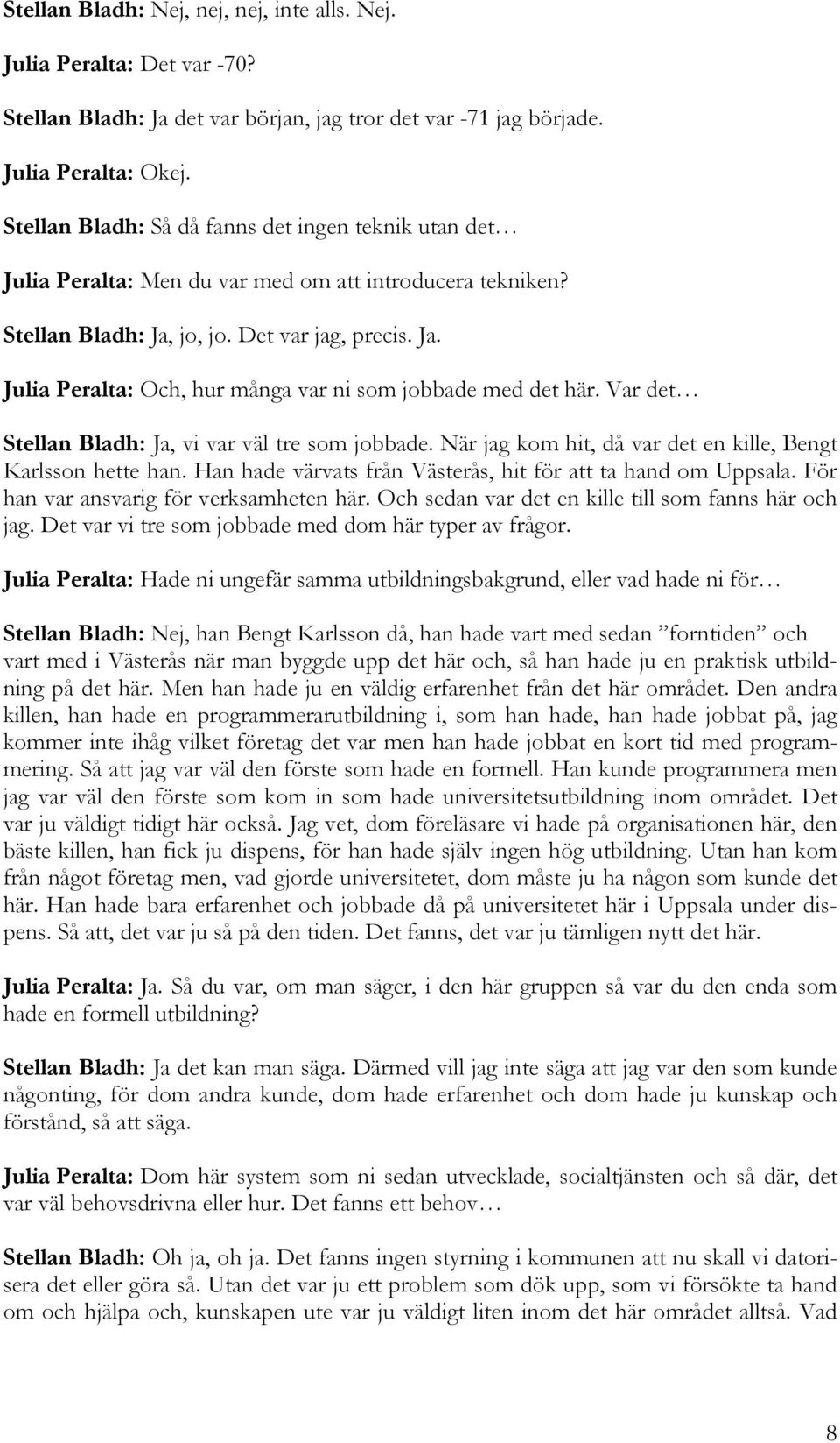 Var det Stellan Bladh: Ja, vi var väl tre som jobbade. När jag kom hit, då var det en kille, Bengt Karlsson hette han. Han hade värvats från Västerås, hit för att ta hand om Uppsala.