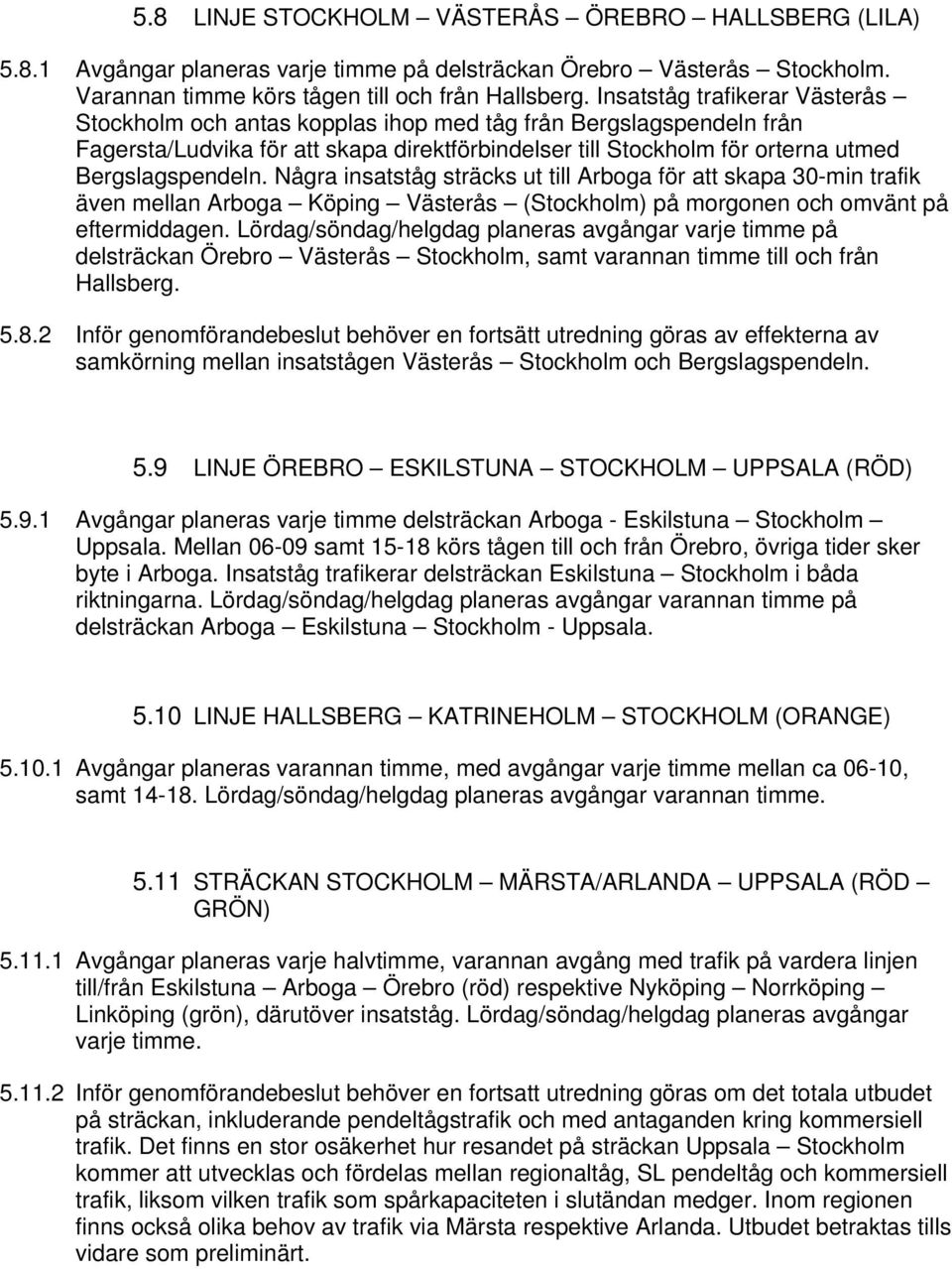 Några insatståg sträcks ut till Arboga för att skapa 30-min trafik även mellan Arboga Köping Västerås (Stockholm) på morgonen och omvänt på eftermiddagen.