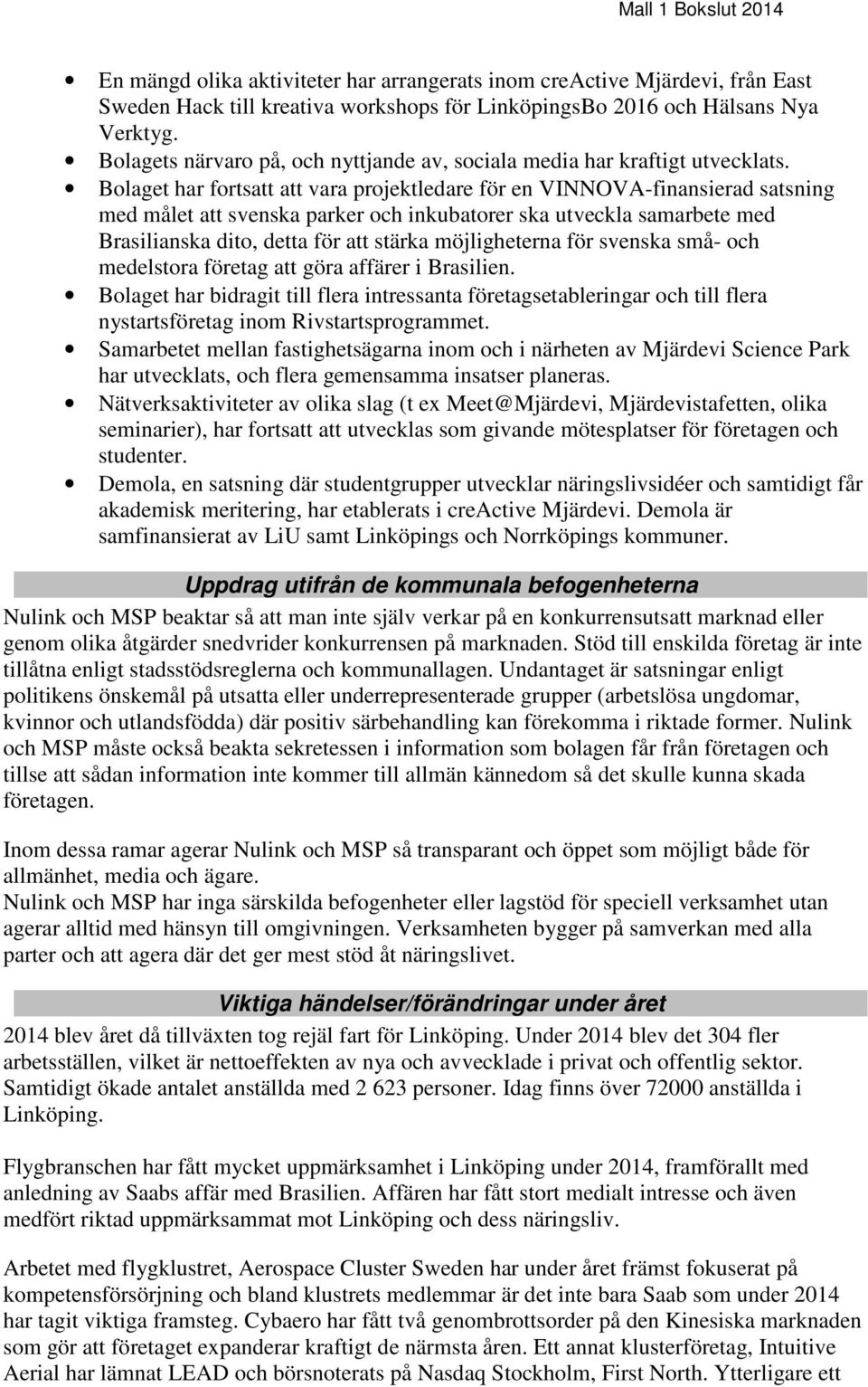 Bolaget har fortsatt att vara projektledare för en VINNOVA-finansierad satsning med målet att svenska parker och inkubatorer ska utveckla samarbete med Brasilianska dito, detta för att stärka