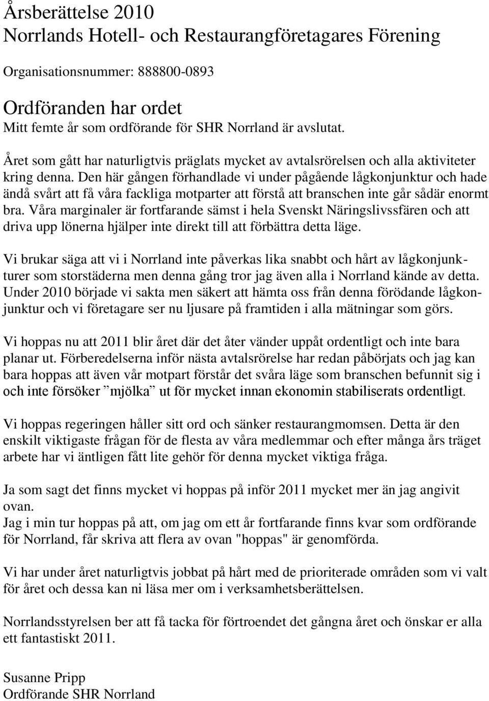 Den här gången förhandlade vi under pågående lågkonjunktur och hade ändå svårt att få våra fackliga motparter att förstå att branschen inte går sådär enormt bra.