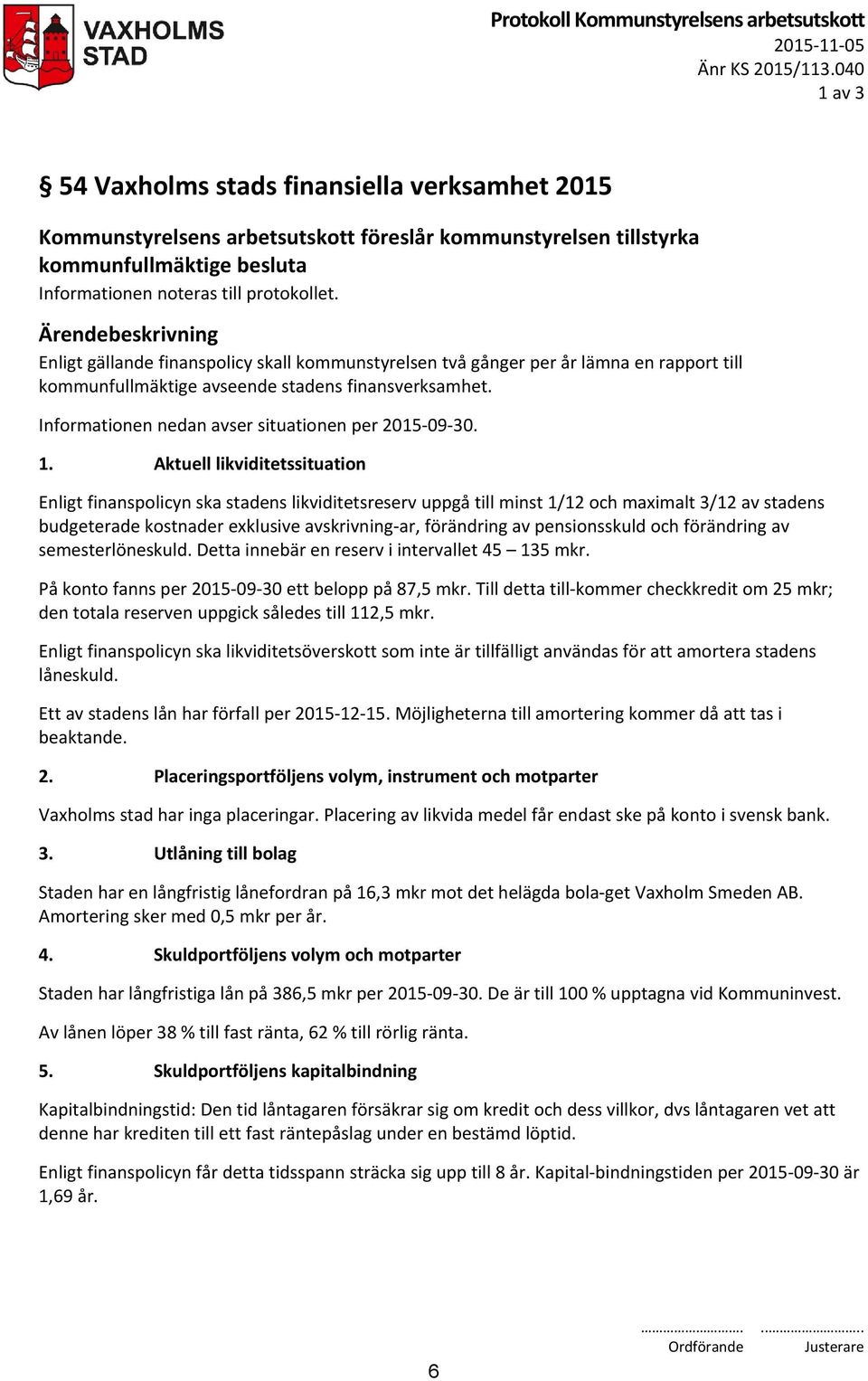 Ärendebeskrivning Enligt gällande finanspolicy skall kommunstyrelsen två gånger per år lämna en rapport till kommunfullmäktige avseende stadens finansverksamhet.