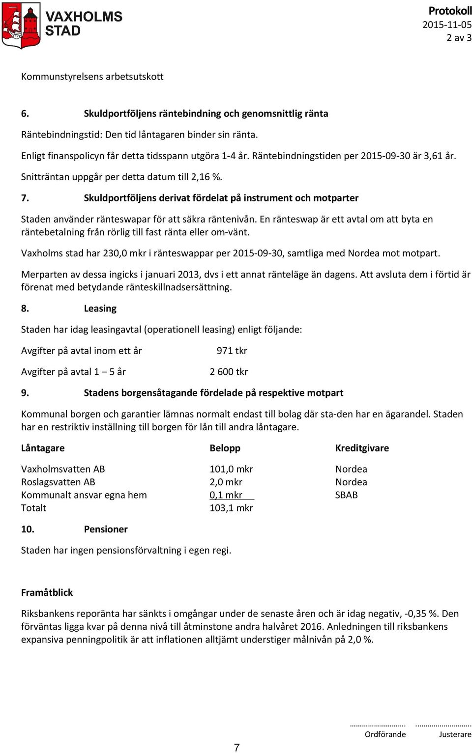 Skuldportföljens derivat fördelat på instrument och motparter Staden använder ränteswapar för att säkra räntenivån.