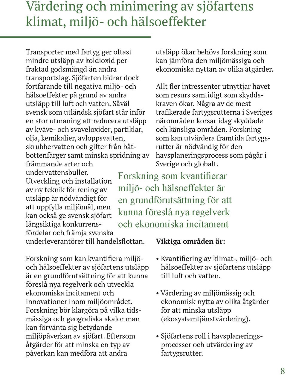 Såväl svensk som utländsk sjöfart står inför en stor utmaning att reducera utsläpp av kväve- och svaveloxider, partiklar, olja, kemikalier, avloppsvatten, skrubbervatten och gifter från