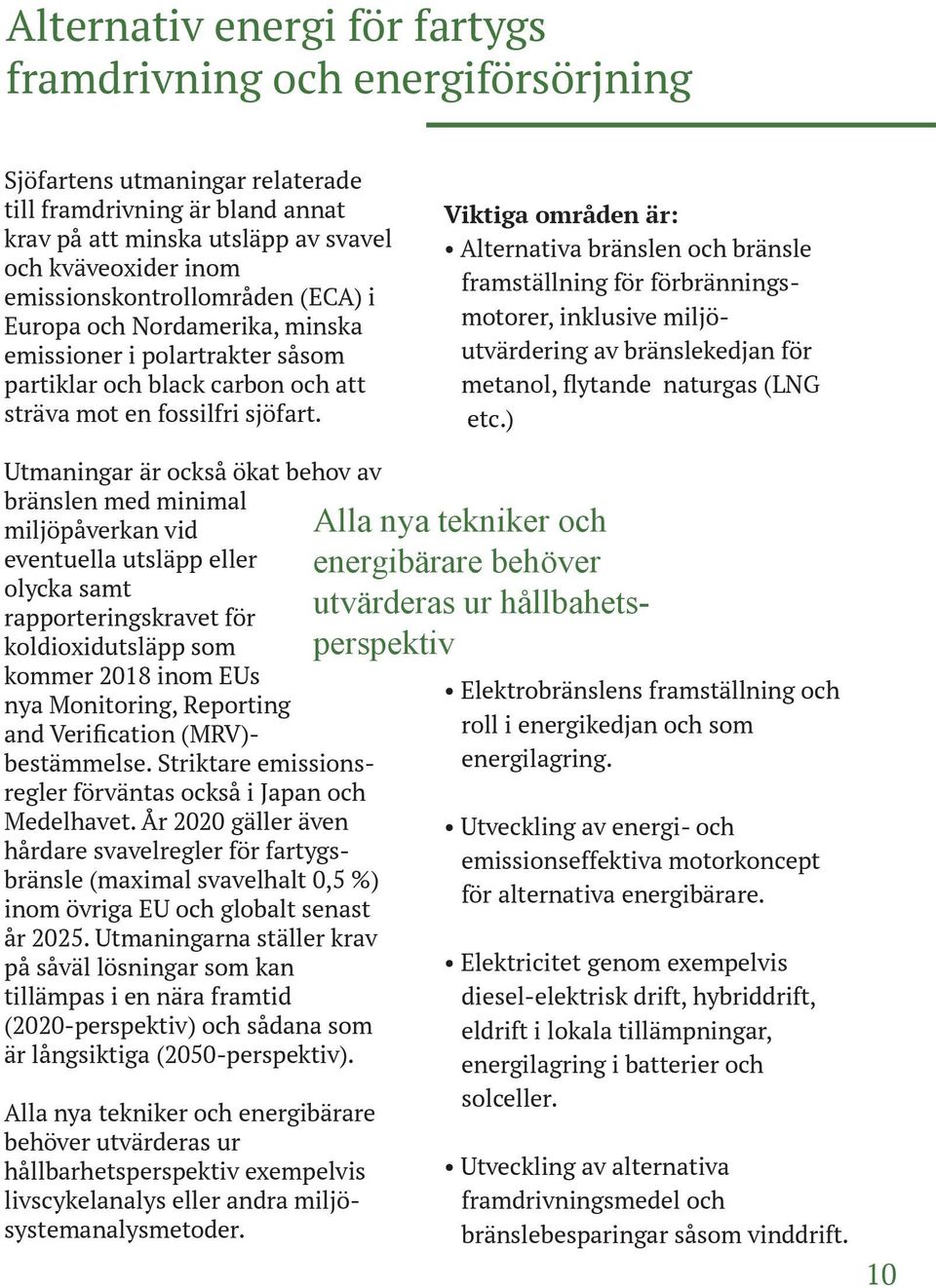 Viktiga områden är: Alternativa bränslen och bränsle framställning för förbränningsmotorer, inklusive miljöutvärdering av bränslekedjan för metanol, flytande naturgas (LNG etc.