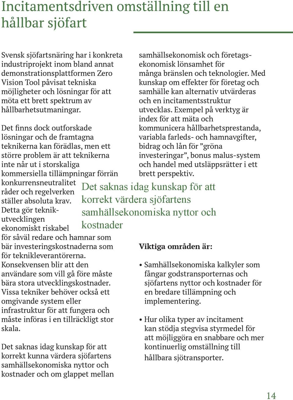 Det finns dock outforskade lösningar och de framtagna teknikerna kan förädlas, men ett större problem är att teknikerna inte når ut i storskaliga kommersiella tillämpningar förrän