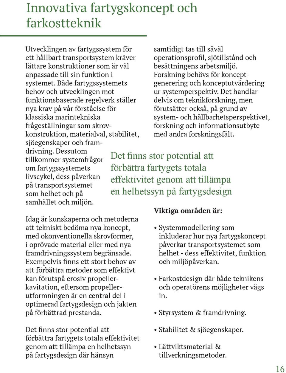 stabilitet, sjöegenskaper och framdrivning. Dessutom tillkommer systemfrågor om fartygssystemets livscykel, dess påverkan på transportsystemet som helhet och på samhället och miljön.