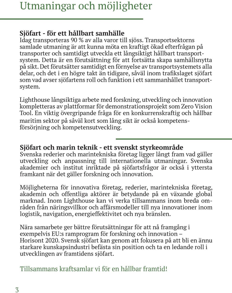 Detta är en förutsättning för att fortsätta skapa samhällsnytta på sikt.
