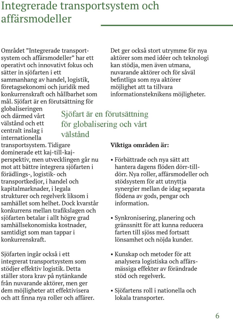 Sjöfart är en förutsättning för globaliseringen och därmed vårt välstånd och ett centralt inslag i internationella transportsystem.