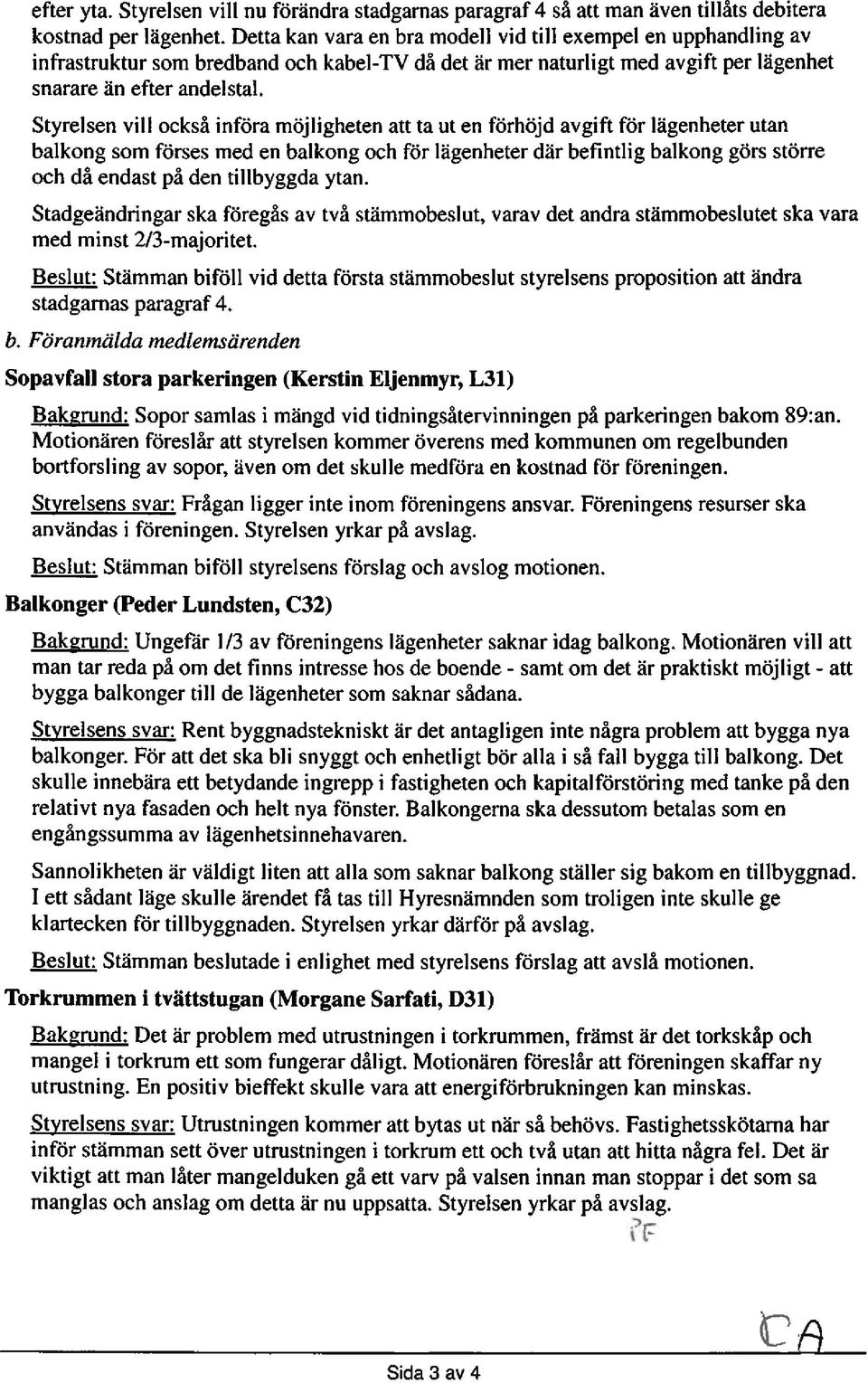 Styrelsen vill också införa möjligheten att ta ut en förhöjd avgift för lägenheter utan balkong som förses med en balkong och för lägenheter där befintlig balkong görs större och då endast på den