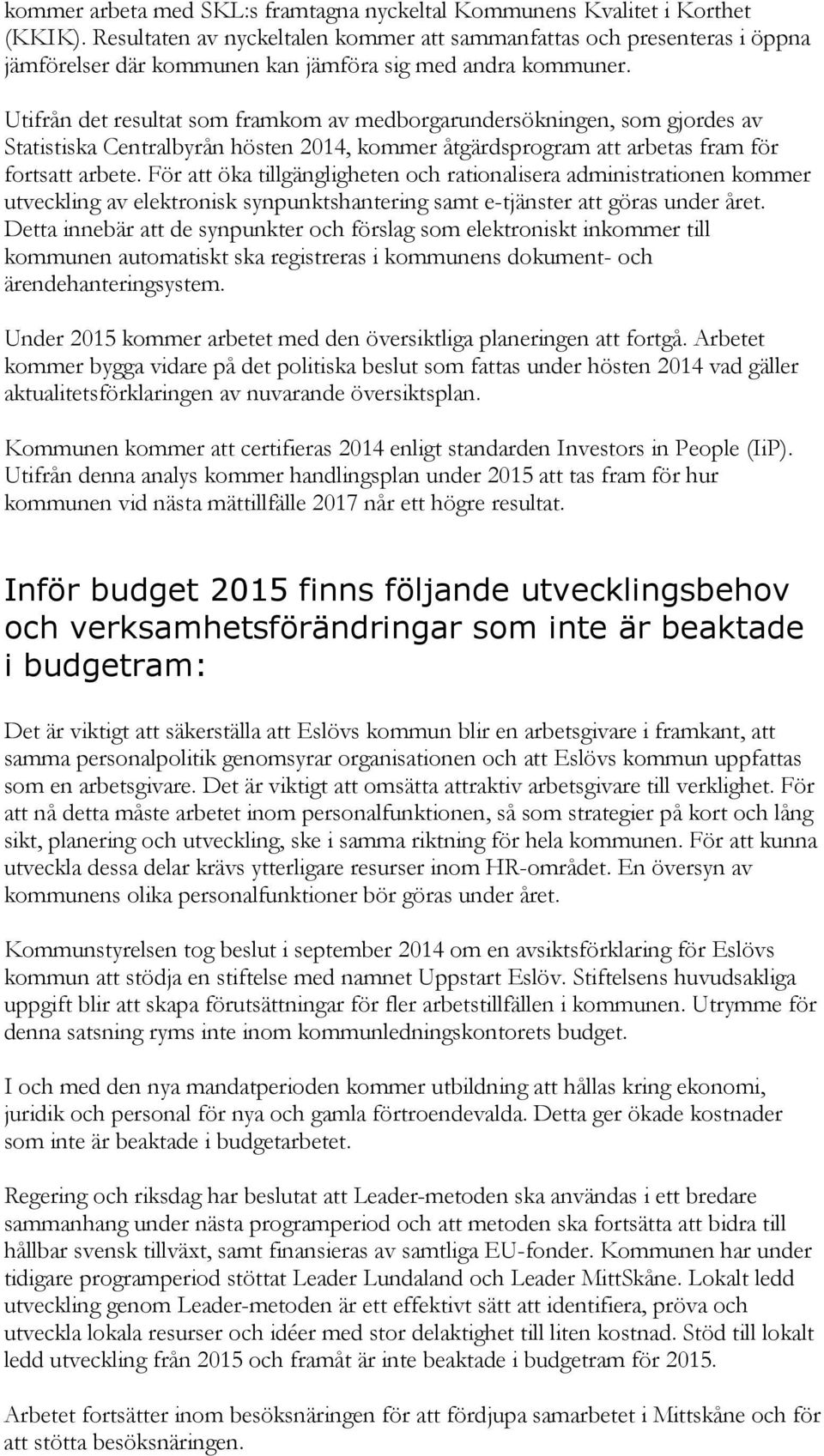 Utifrån det resultat som framkom av medborgarundersökningen, som gjordes av Statistiska Centralbyrån hösten 2014, kommer åtgärdsprogram att arbetas fram för fortsatt arbete.