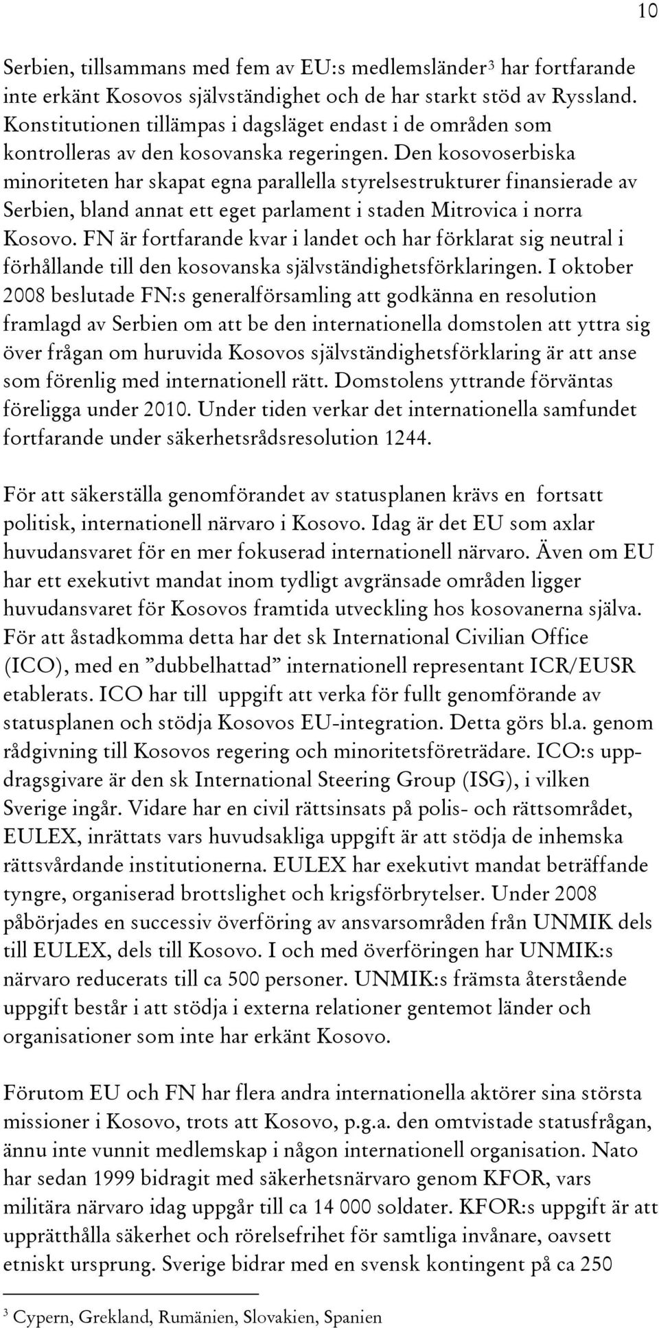 Den kosovoserbiska minoriteten har skapat egna parallella styrelsestrukturer finansierade av Serbien, bland annat ett eget parlament i staden Mitrovica i norra Kosovo.